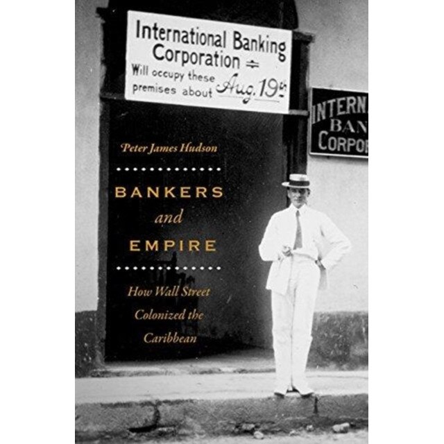 Bankers and Empire: How Wall Street Colonized the Caribbean, Peter James Hudson (Author)