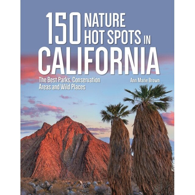 150 Nature Hot Spots in California: The Best Parks, Conservation Areas and Wild Places, Ann Brown (Author)