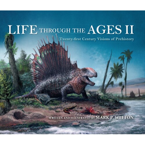 Life Through the Ages II: Twenty-First Century Visions of Prehistory, Mark P. Witton (Author)