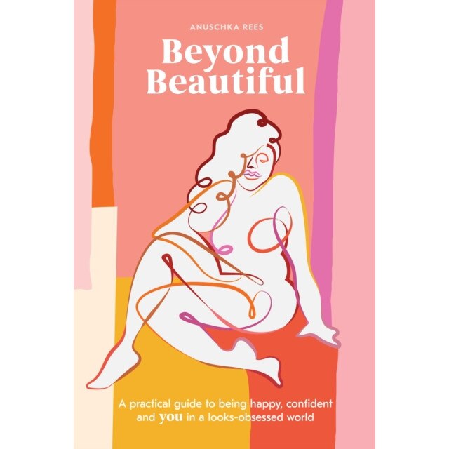Beyond Beautiful: A Practical Guide to Being Happy, Confident, and You in a Looks-Obsessed World, Anuschka Rees (Author)