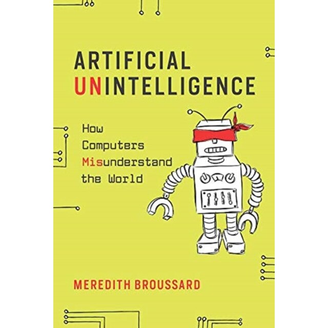 Artificial Unintelligence: How Computers Misunderstand the World, Meredith Broussard (Author)