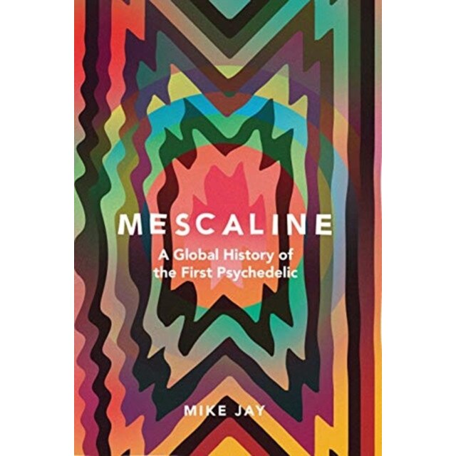 Mescaline: A Global History of the First Psychedelic, Mike Jay (Author)