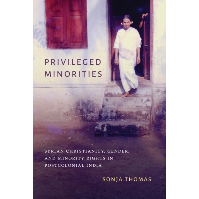 Privileged Minorities: Syrian Christianity, Gender, and Minority Rights in Postcolonial India, Sonja Thomas (Author)