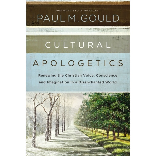 Cultural Apologetics: Renewing the Christian Voice, Conscience, and Imagination in a Disenchanted World, Paul M. Gould (Author)