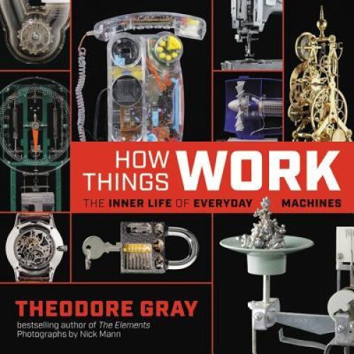 How Things Work: The Inner Life of Everyday Machines, Theodore Gray (Author)