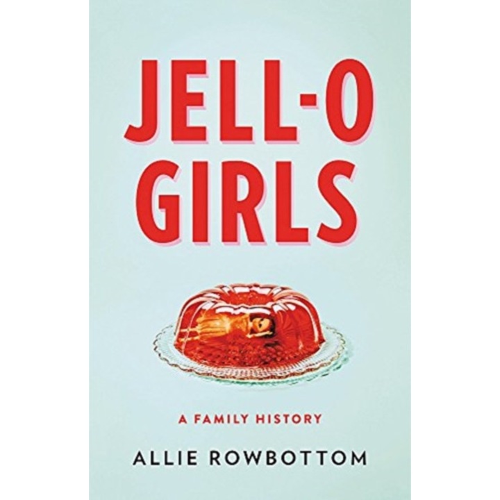 Jell-O Girls: A Family History, Allie Rowbottom (Author)