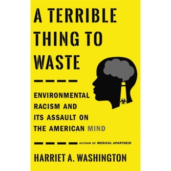A Terrible Thing to Waste: Environmental Racism and Its Assault on the American Mind, Harriet A. Washington (Author) A Terrible Thing to Waste: Environmental Racism and Its Assault on the American Mind, Harriet A. Washington (Author)