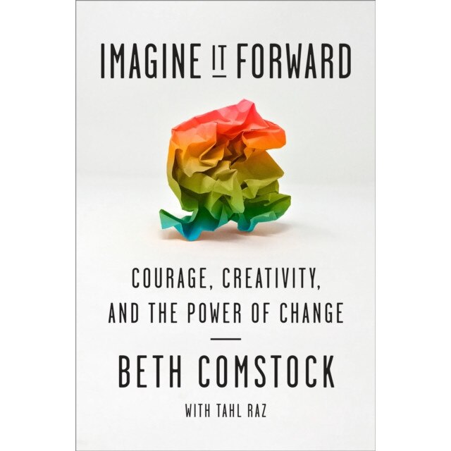 Imagine It Forward: Courage, Creativity, and the Power of Change, Beth Comstock (Author)