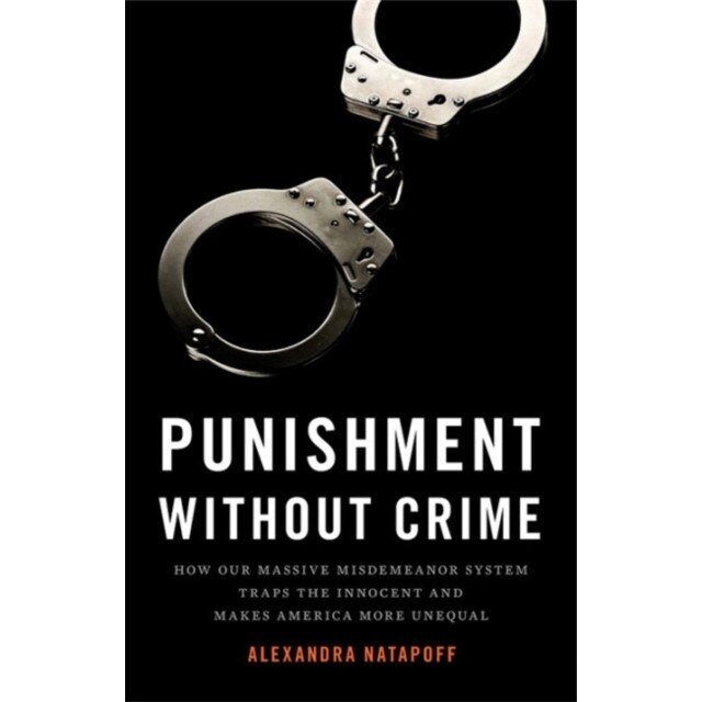 Punishment Without Crime: How Our Massive Misdemeanor System Traps the Innocent and Makes America More Unequal, Alexandra Natapoff (Author)