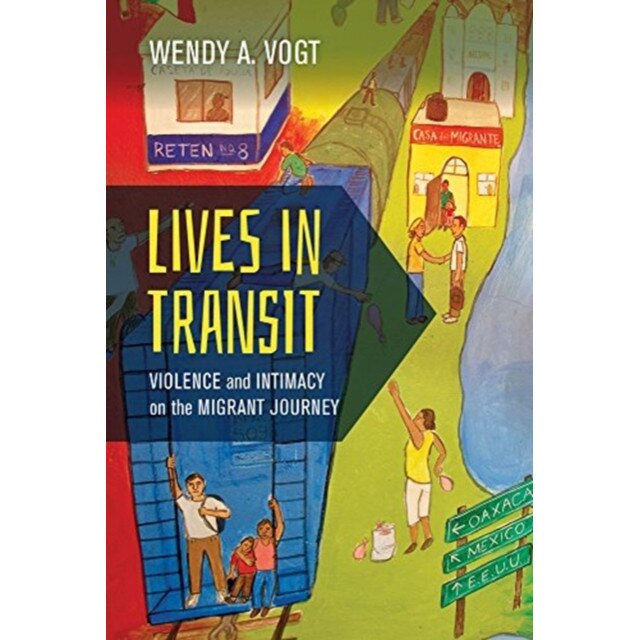 Lives in Transit: Violence and Intimacy on the Migrant Journey, Wendy A. Vogt (Author)