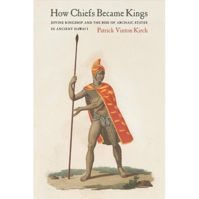 How Chiefs Became Kings: Divine Kingship and the Rise of Archaic States in Ancient Hawai'i, Patrick Vinton Kirch (Author)