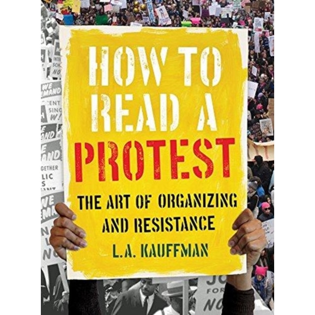 How to Read a Protest: The Art of Organizing and Resistance, L. A. Kauffman (Author)