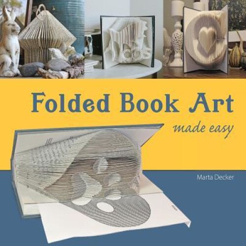 Folded Book Art Made Easy: Recycling Books Into Beautiful Folded Sculptures, Marta Decker (Author)