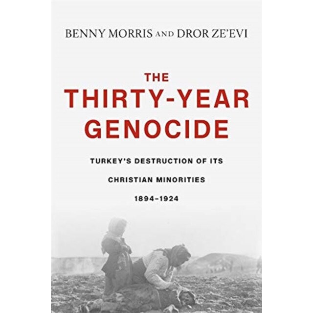 The Thirty-Year Genocide: Turkey's Destruction of Its Christian Minorities, 1894-1924, Benny Morris (Author)