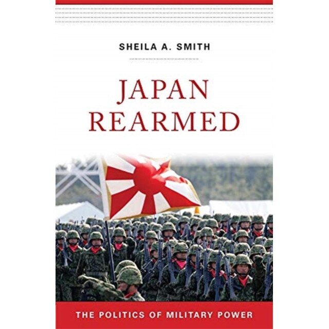 Japan Rearmed: The Politics of Military Power, Sheila A. Smith (Author)
