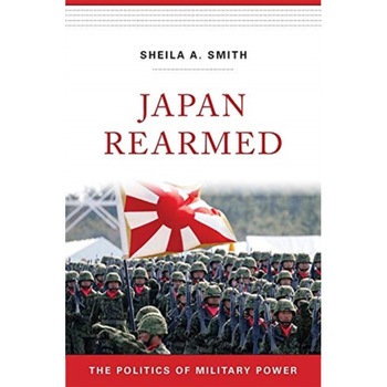 Japan Rearmed: The Politics of Military Power, Sheila A. Smith (Author) Japan Rearmed: The Politics of Military Power, Sheila A. Smith (Author)