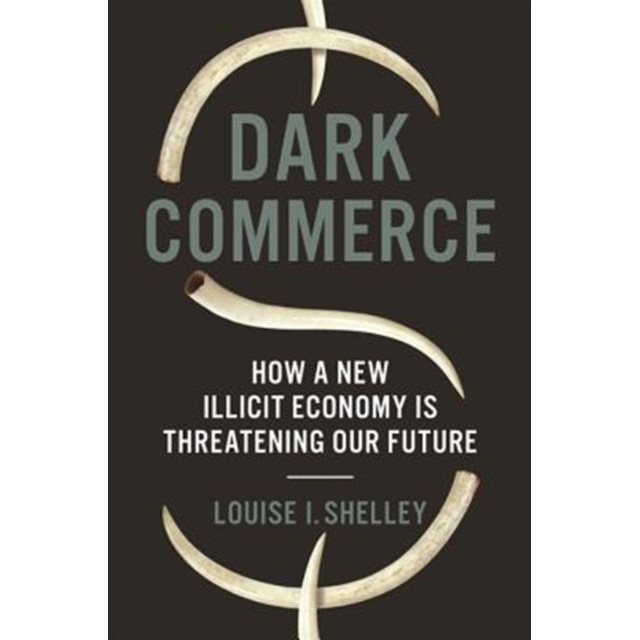 Dark Commerce: How a New Illicit Economy Is Threatening Our Future, Louise I. Shelley (Author)