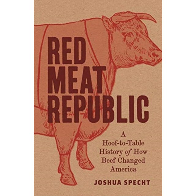 Red Meat Republic: A Hoof-To-Table History of How Beef Changed America, Joshua Specht (Author)