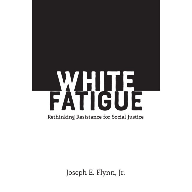 White Fatigue: Rethinking Resistance for Social Justice, Joseph E. Flynn Jr (Author)