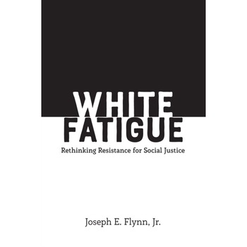 White Fatigue: Rethinking Resistance for Social Justice, Joseph E. Flynn Jr (Author) White Fatigue: Rethinking Resistance for Social Justice, Joseph E. Flynn Jr (Author)