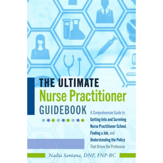 The Ultimate Nurse Practitioner Guidebook: A Comprehensive Guide to Getting Into and Surviving Nurse Practitioner School, Finding a Job, and Understan, Nadia Santana Dnp Fnp-Bc (Author)