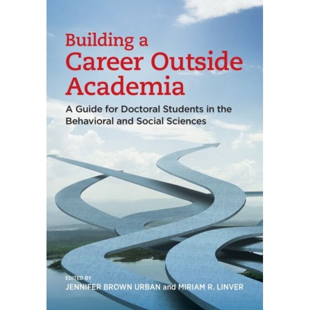 Building a Career Outside Academia: A Guide for Doctoral Students in the Behavioral and Social Sciences, Jennifer Brown Urban (Editor)