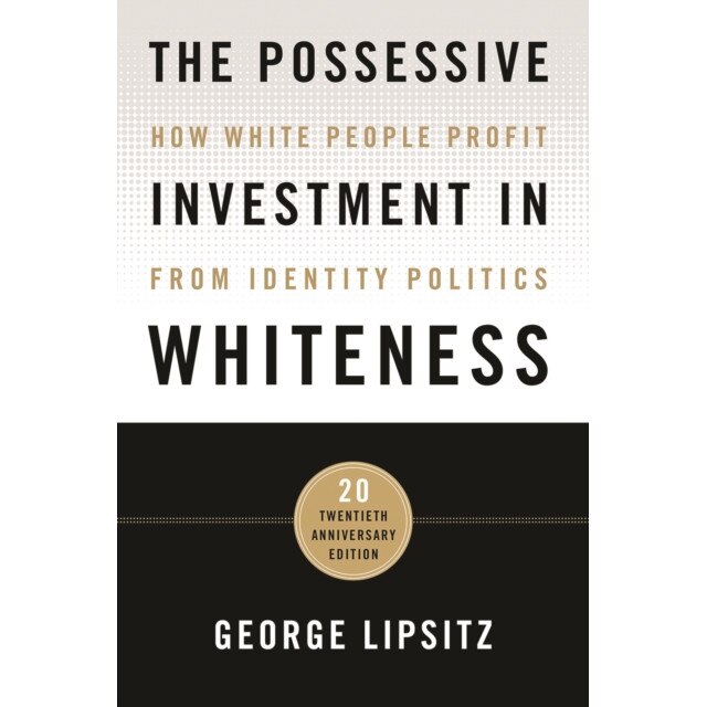 The Possessive Investment in Whiteness: How White People Profit from Identity Politics, George Lipsitz (Author)