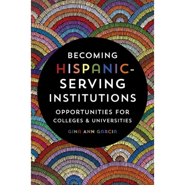 Becoming Hispanic-Serving Institutions: Opportunities for Colleges and Universities, Gina Ann Garcia (Author)