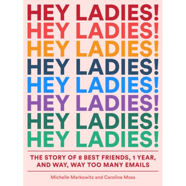 Hey Ladies!: The Story of 8 Best Friends, 1 Year, and Way, Way Too Many Emails, Michelle Markowitz (Author)