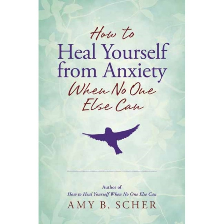 How to Heal Yourself from Anxiety When No One Else Can, Amy B. Scher (Author)