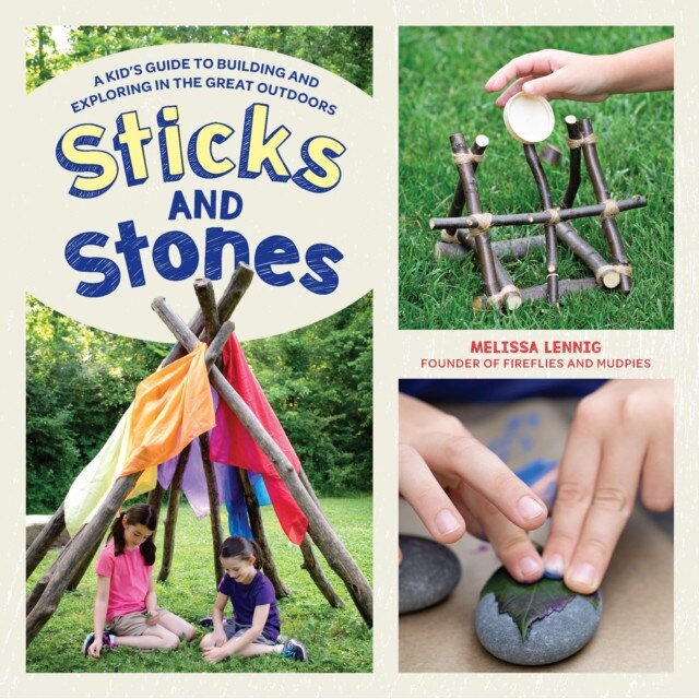 Sticks and Stones: A Kid's Guide to Building and Exploring in the Great Outdoors, Melissa Lennig (Author)