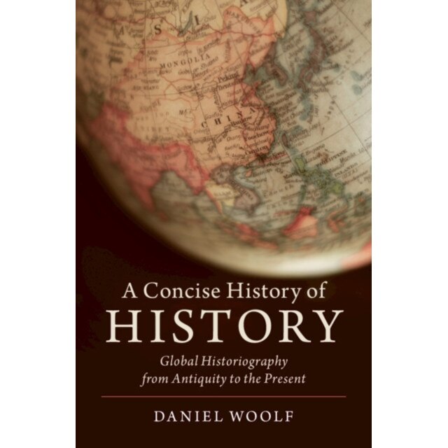 A Concise History of History: Global Historiography from Antiquity to the Present, Daniel Woolf (Author)