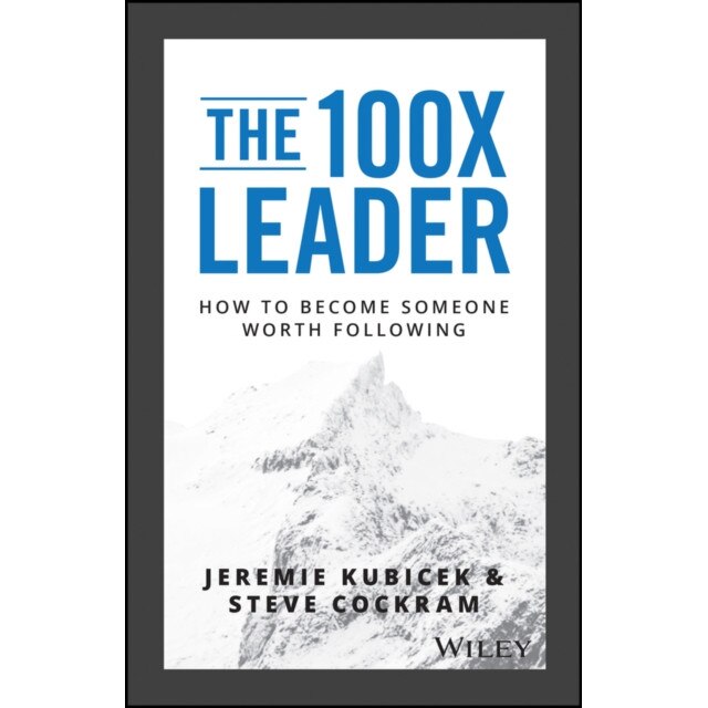 The 100x Leader: How to Become Someone Worth Following, Jeremie Kubicek (Author)