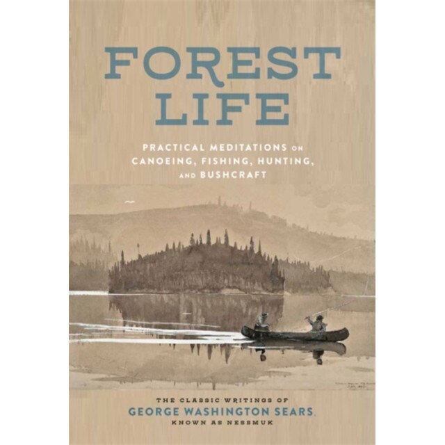 Forest Life: Practical Meditations on Canoeing, Fishing, Hunting, and Bushcraft, George Washington Sears (Author)
