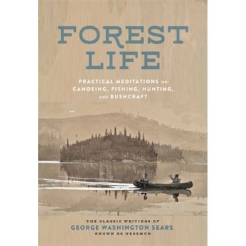 Forest Life: Practical Meditations on Canoeing, Fishing, Hunting, and Bushcraft, George Washington Sears (Author) Forest Life: Practical Meditations on Canoeing, Fishing, Hunting, and Bushcraft, George Washington Sears (Author)