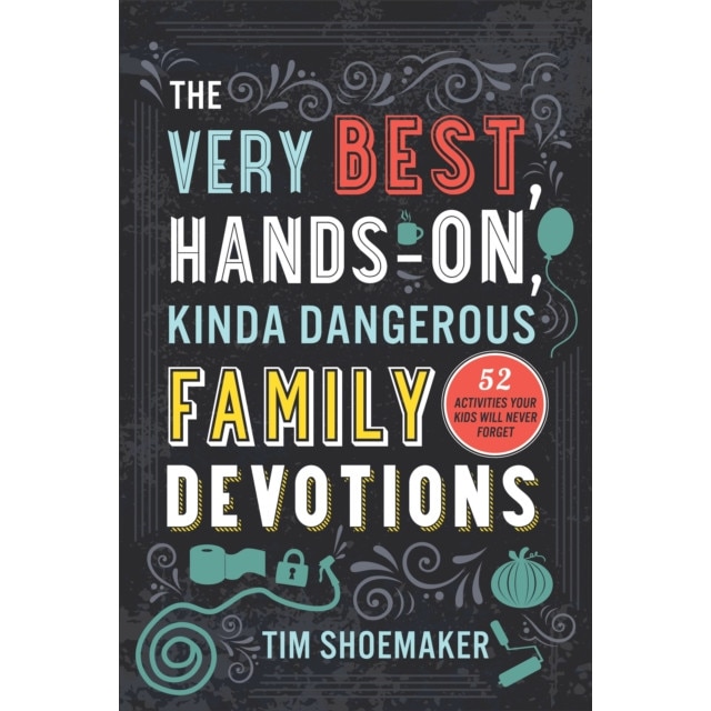The Very Best, Hands-On, Kinda Dangerous Family Devotions: 52 Activities Your Kids Will Never Forget, Tim Shoemaker (Author)