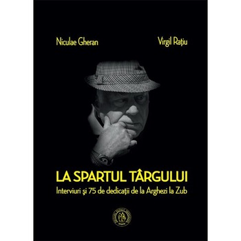 La spartul targului. Interviuri si 75 de dedicatii de la Arghezi la Zub - Niculae Gheran, Virgil Ratiu La spartul targului. Interviuri si 75 de dedicatii de la Arghezi la Zub - Niculae Gheran, Virgil Ratiu