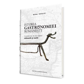 Istoria gastronomiei romanesti - Mihai Tatulici, ed 2018 Istoria gastronomiei romanesti - Mihai Tatulici, ed 2018