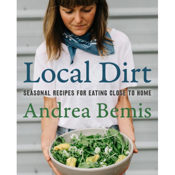 Local Dirt: Seasonal Recipes for Eating Close to Home, Andrea Bemis (Author)