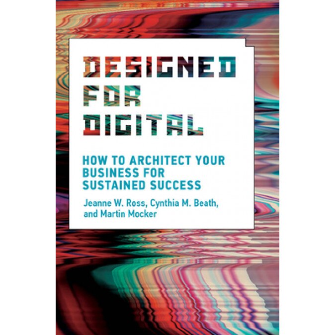 Designed for Digital: How to Architect Your Business for Sustained Success, Jeanne W. Ross (Author)