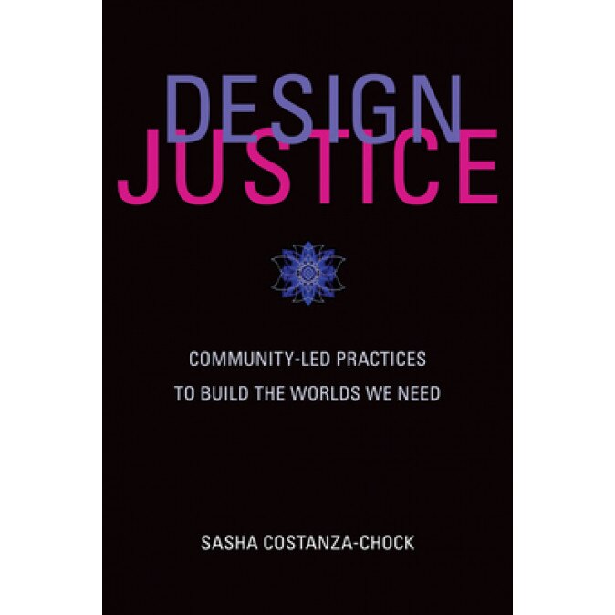 Design Justice: Community-Led Practices to Build the Worlds We Need, Sasha Costanza-Chock (Author)
