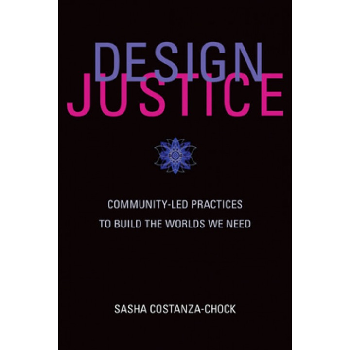Design Justice: Community-Led Practices to Build the Worlds We Need, Sasha Costanza-Chock (Author)