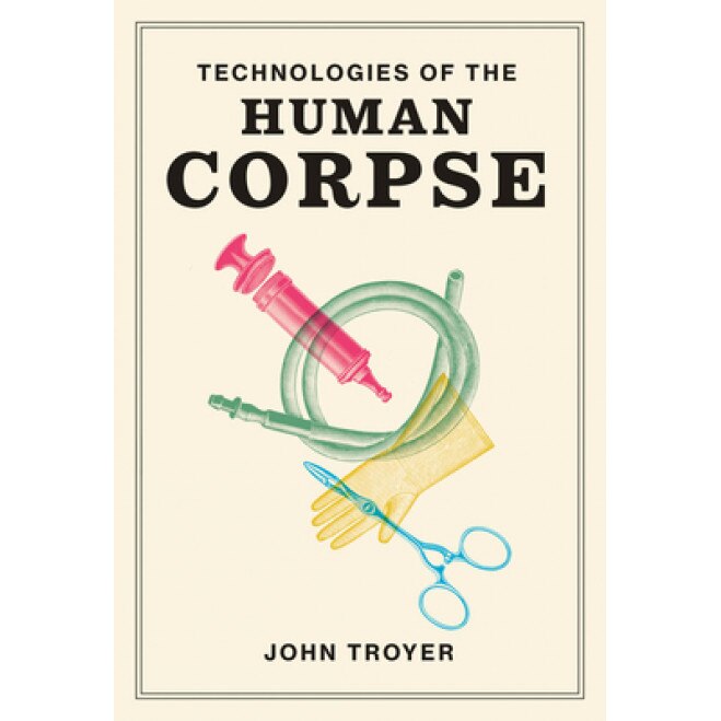 Technologies of the Human Corpse, John Troyer (Author)