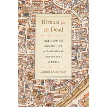 Rituals for the Dead: Religion and Community in the Medieval University of Paris, William J. Courtenay (Author) Rituals for the Dead: Religion and Community in the Medieval University of Paris, William J. Courtenay (Author)