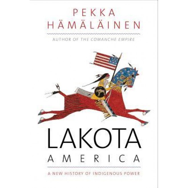 Lakota America: A New History of Indigenous Power, Pekka Hamalainen (Author)