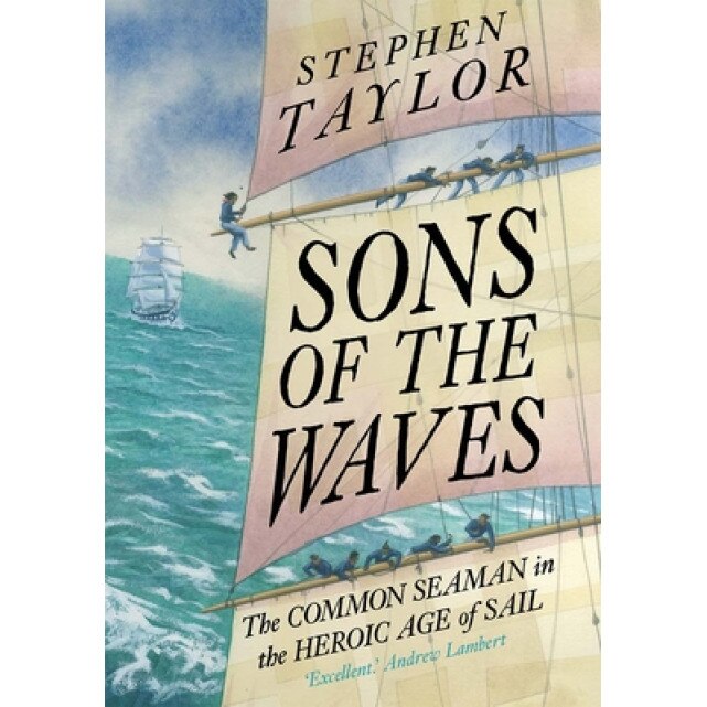 Sons of the Waves: The Common Seaman in the Heroic Age of Sail, Stephen Taylor (Author)