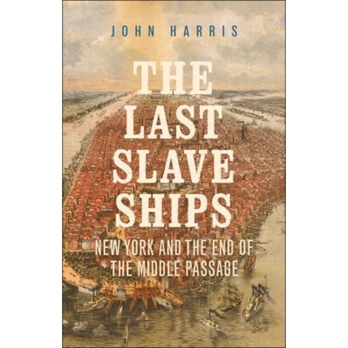 The Last Slave Ships: New York and the End of the Middle Passage, John Harris (Author)