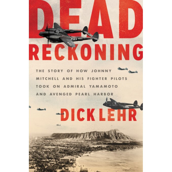 Dead Reckoning: The Story of How Johnny Mitchell and His Fighter Pilots Took on Admiral Yamamoto and Avenged Pearl Harbor, Dick Lehr (Author)