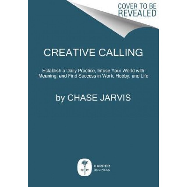 Creative Calling: Establish a Daily Practice, Infuse Your World with Meaning, and Find Success in Work, Hobby, and Life, Chase Jarvis (Author)
