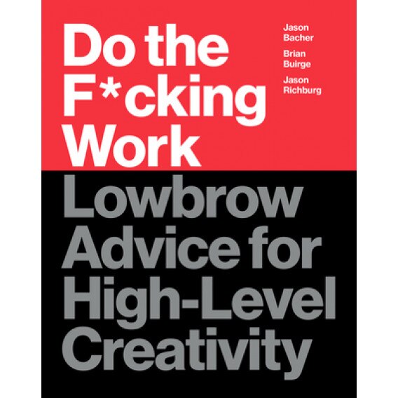 Do the F*cking Work: Lowbrow Advice for High-Level Creativity, Brian Buirge (Author)